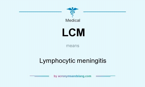 What does LCM mean? It stands for Lymphocytic meningitis
