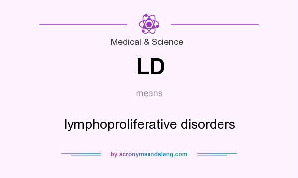 What does LD mean? It stands for lymphoproliferative disorders