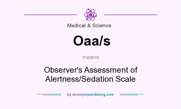 What does Oaa/s mean? It stands for Observer`s Assessment of Alertness/Sedation Scale