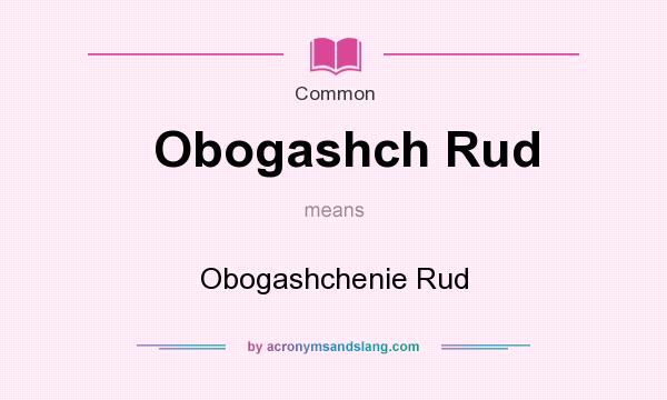 What does Obogashch Rud mean? It stands for Obogashchenie Rud