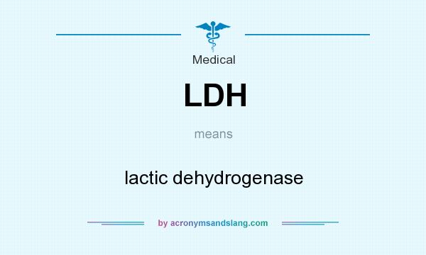 What does LDH mean? It stands for lactic dehydrogenase