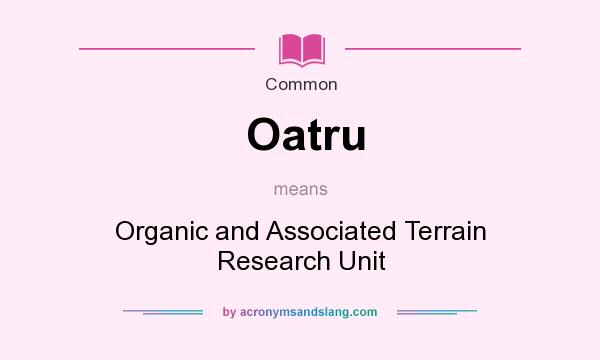 What does Oatru mean? It stands for Organic and Associated Terrain Research Unit