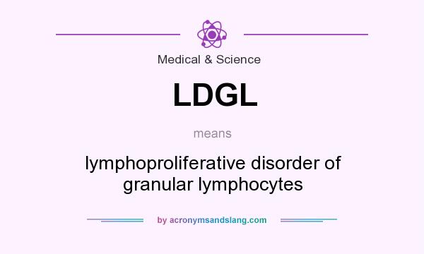What does LDGL mean? It stands for lymphoproliferative disorder of granular lymphocytes
