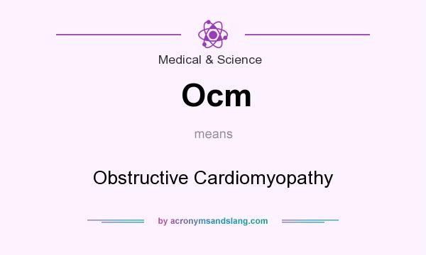 What does Ocm mean? It stands for Obstructive Cardiomyopathy