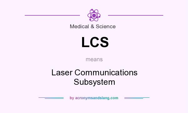 What does LCS mean? It stands for Laser Communications Subsystem