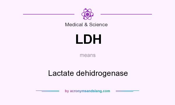 What does LDH mean? It stands for Lactate dehidrogenase