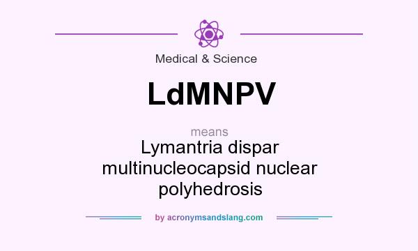 What does LdMNPV mean? It stands for Lymantria dispar multinucleocapsid nuclear polyhedrosis