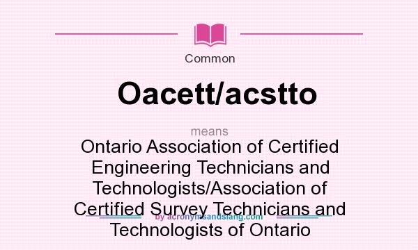 What does Oacett/acstto mean? It stands for Ontario Association of Certified Engineering Technicians and Technologists/Association of Certified Survey Technicians and Technologists of Ontario