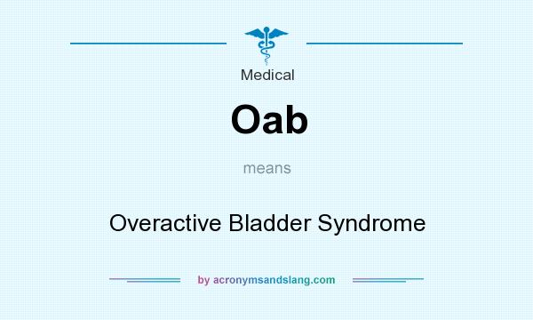 What does Oab mean? It stands for Overactive Bladder Syndrome