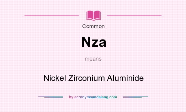What does Nza mean? It stands for Nickel Zirconium Aluminide