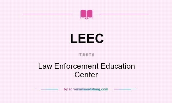 What does LEEC mean? It stands for Law Enforcement Education Center