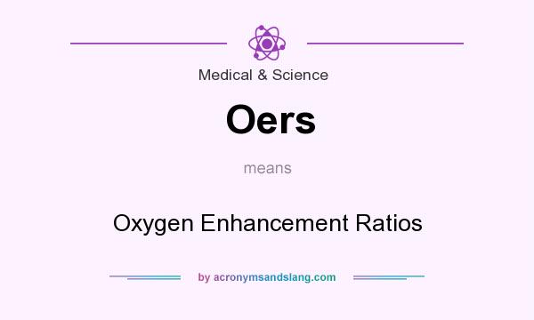 What does Oers mean? It stands for Oxygen Enhancement Ratios