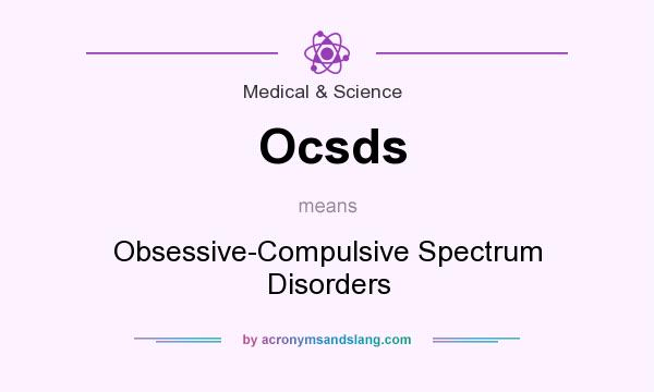 What does Ocsds mean? It stands for Obsessive-Compulsive Spectrum Disorders