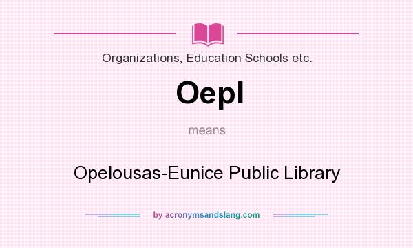 What does Oepl mean? It stands for Opelousas-Eunice Public Library