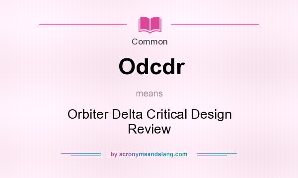 What does Odcdr mean? It stands for Orbiter Delta Critical Design Review