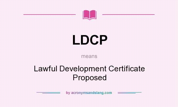 What does LDCP mean? It stands for Lawful Development Certificate Proposed