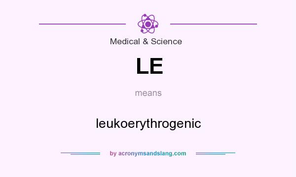 What does LE mean? It stands for leukoerythrogenic