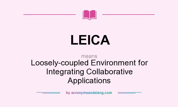 What does LEICA mean? It stands for Loosely-coupled Environment for Integrating Collaborative Applications