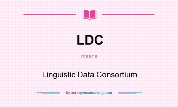 What does LDC mean? It stands for Linguistic Data Consortium