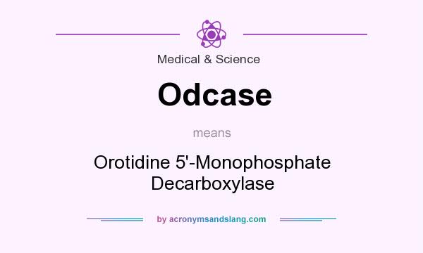 What does Odcase mean? It stands for Orotidine 5`-Monophosphate Decarboxylase