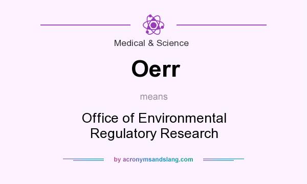 What does Oerr mean? It stands for Office of Environmental Regulatory Research