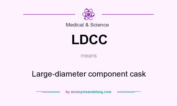 What does LDCC mean? It stands for Large-diameter component cask