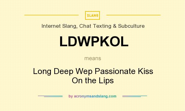 What does LDWPKOL mean? It stands for Long Deep Wep Passionate Kiss On the Lips