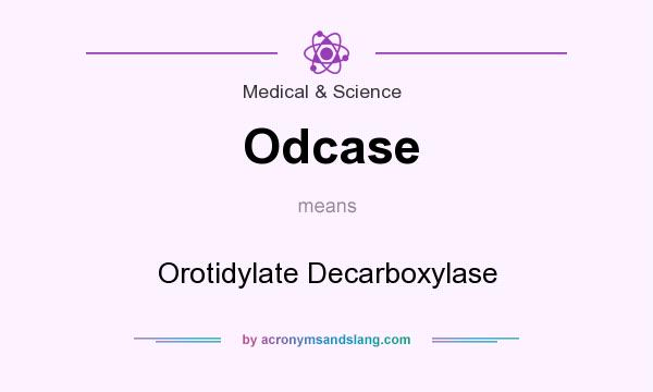 What does Odcase mean? It stands for Orotidylate Decarboxylase