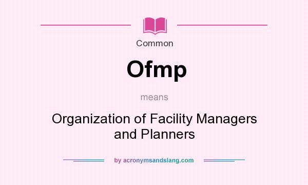 What does Ofmp mean? It stands for Organization of Facility Managers and Planners