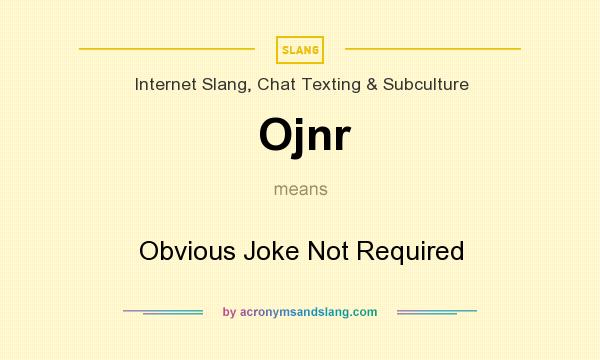 What does Ojnr mean? It stands for Obvious Joke Not Required