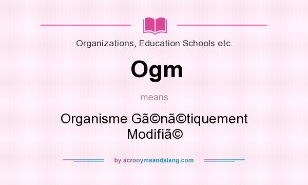 What does Ogm mean? It stands for Organisme Gntiquement Modifi