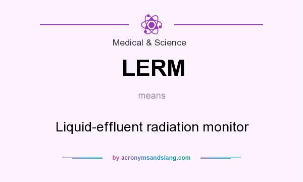 What does LERM mean? It stands for Liquid-effluent radiation monitor
