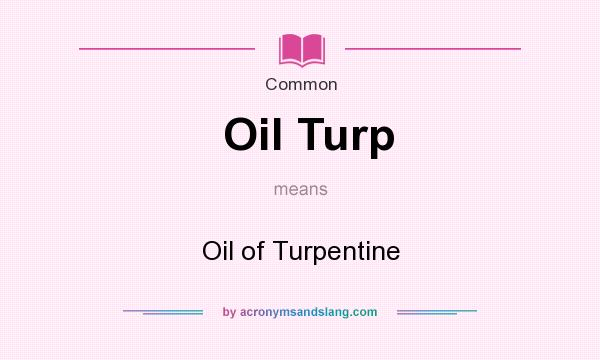 What does Oil Turp mean? It stands for Oil of Turpentine