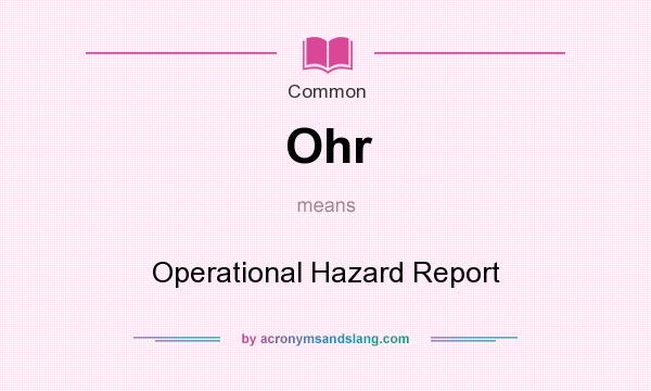 What does Ohr mean? It stands for Operational Hazard Report