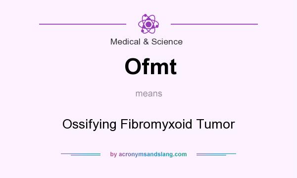 What does Ofmt mean? It stands for Ossifying Fibromyxoid Tumor