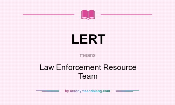 What does LERT mean? It stands for Law Enforcement Resource Team