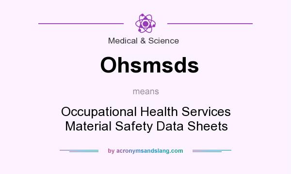 What does Ohsmsds mean? It stands for Occupational Health Services Material Safety Data Sheets