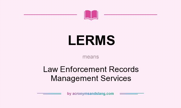 What does LERMS mean? It stands for Law Enforcement Records Management Services