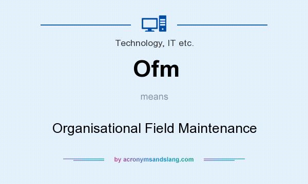 What does Ofm mean? It stands for Organisational Field Maintenance