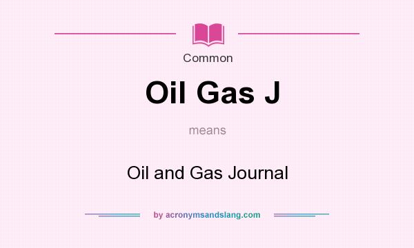 What does Oil Gas J mean? It stands for Oil and Gas Journal
