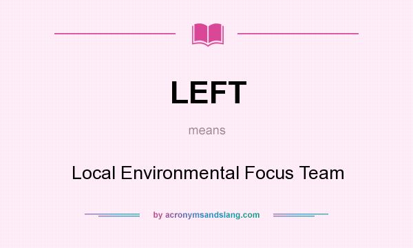 What does LEFT mean? It stands for Local Environmental Focus Team