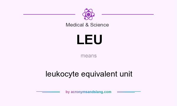 What does LEU mean? It stands for leukocyte equivalent unit