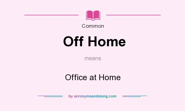 What does Off Home mean? It stands for Office at Home