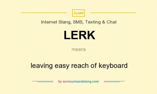What does LERK mean? It stands for leaving easy reach of keyboard