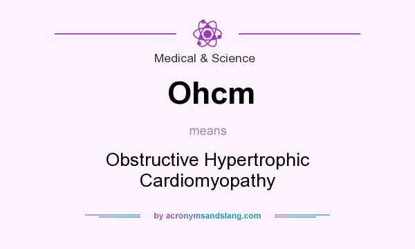 What does Ohcm mean? It stands for Obstructive Hypertrophic Cardiomyopathy