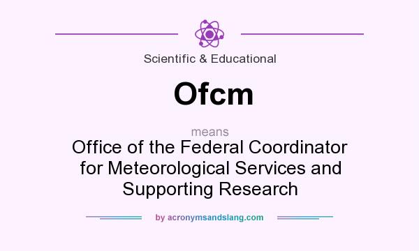 What does Ofcm mean? It stands for Office of the Federal Coordinator for Meteorological Services and Supporting Research
