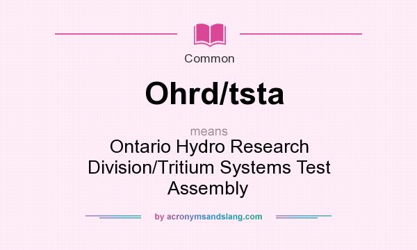 What does Ohrd/tsta mean? It stands for Ontario Hydro Research Division/Tritium Systems Test Assembly