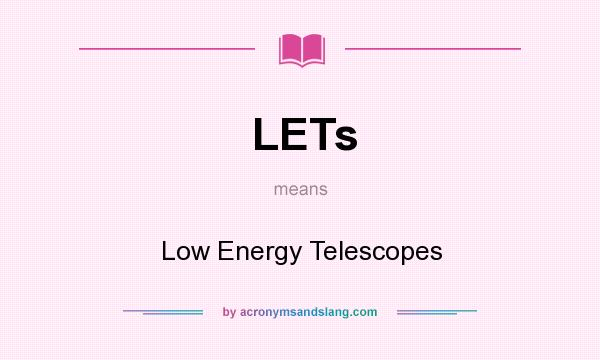 What does LETs mean? It stands for Low Energy Telescopes