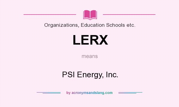What does LERX mean? It stands for PSI Energy, Inc.