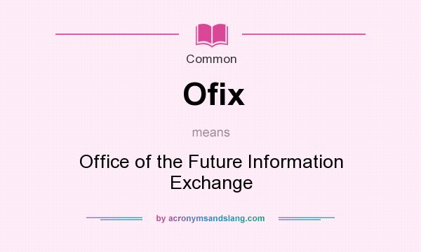 What does Ofix mean? It stands for Office of the Future Information Exchange